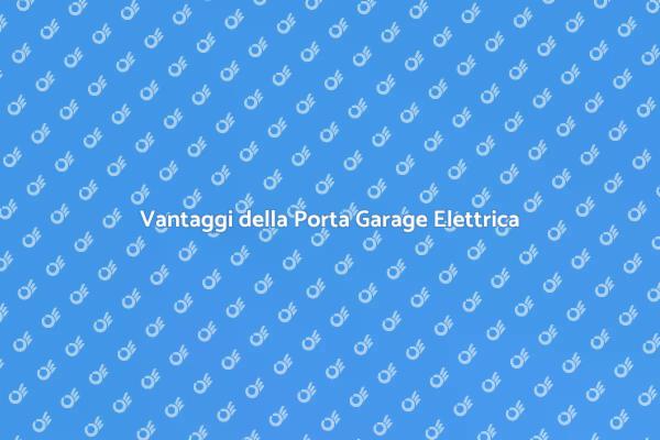 Porta Garage Elettrica: Sicurezza e Comfort