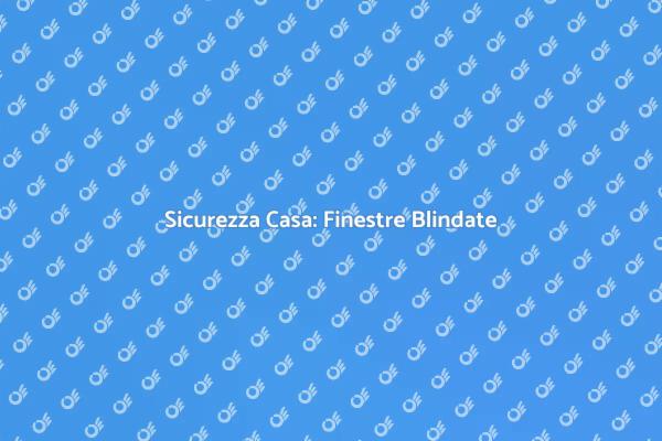 Finestre di Sicurezza: Proteggi la Tua Casa