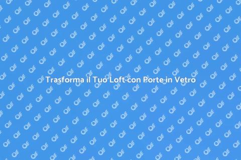 Porta in Vetro per Loft: Stile e Funzionalità