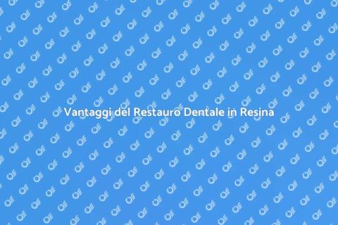 Restauro Dentale in Resina: Vantaggi