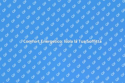 Isolare la Soffitta per Comfort Energetico
