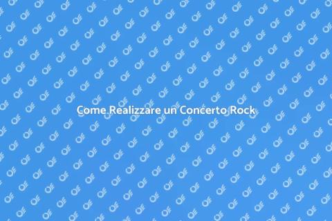 Organizzare un Concerto Rock Indimenticabile