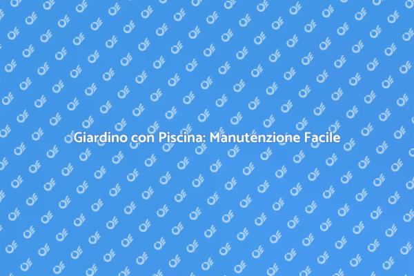 Manutenzione Giardino e Piscina: Guida
