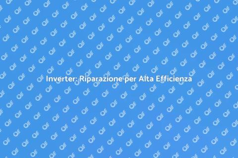 Riparazione Inverter: Efficienza Garantita