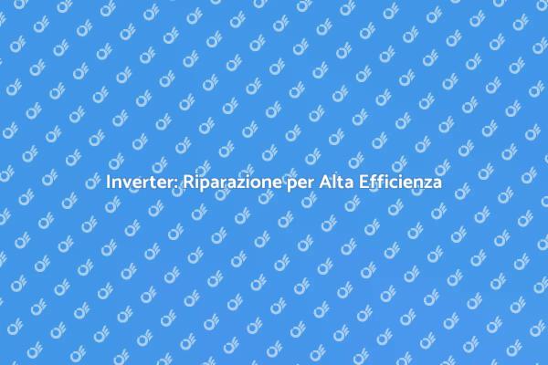 Riparazione Inverter: Mantieni l'Efficienza