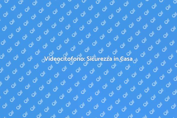 Sicurezza e Comfort con il Videocitofono