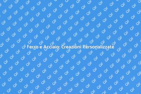 Lavorazioni in Ferro e Acciaio Uniche