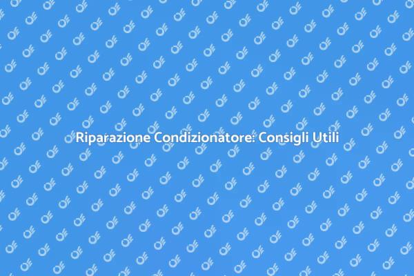 Riparare il Condizionatore: Ecco Come Fare