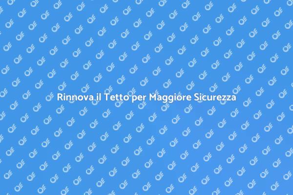 Rifacimento Tetto: Sicurezza e Comfort