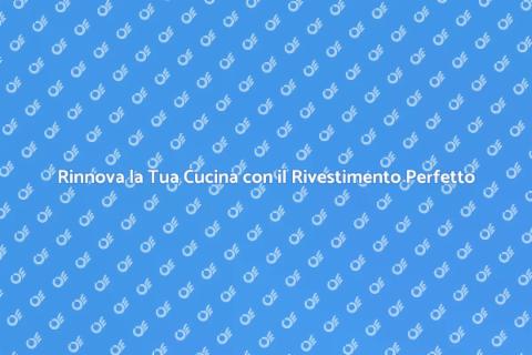 Rivestimento Cucina: Rinnova il Tuo Spazio