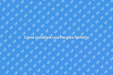 Installare una Pergola: Scopri Come