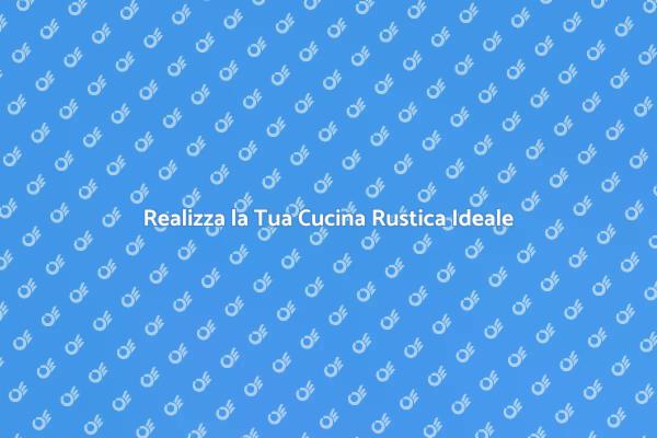 Crea la Tua Cucina Rustica Perfetta