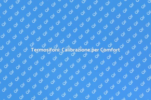 Calibrazione Termosifoni: Comfort e Efficienza
