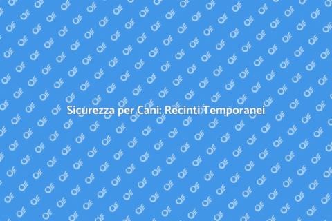 Recinto Temporaneo per Cani Sicuro
