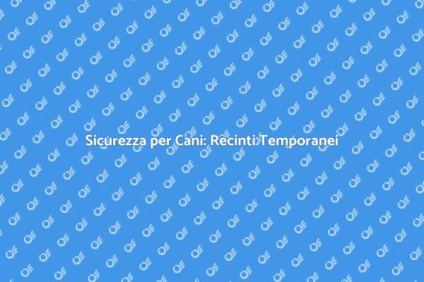 Recinti Temporanei: Sicurezza per Cani