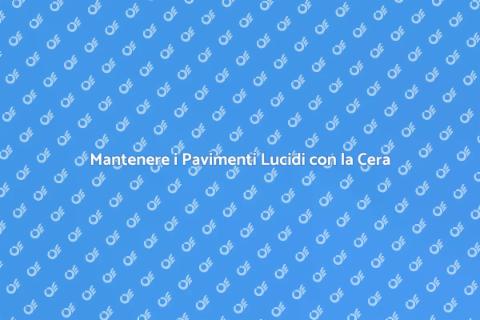 Cera per Pavimento: Guida Completa