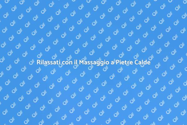 Pietre Calde: Rilassamento e Benessere