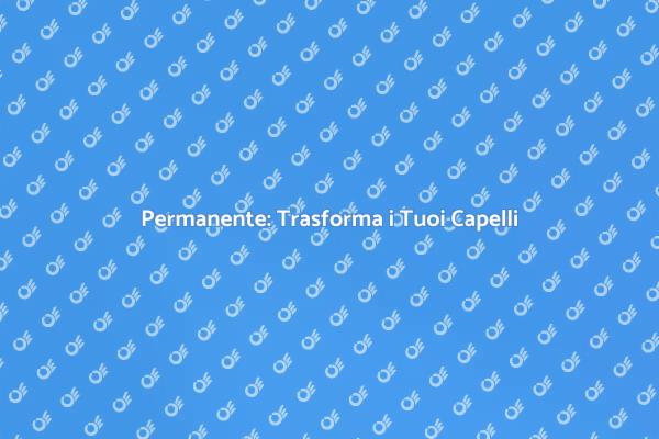 Riscopri il Tuo Look con la Permanente