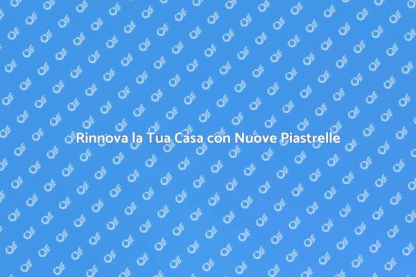 Trasforma la Tua Casa con Nuove Piastrelle