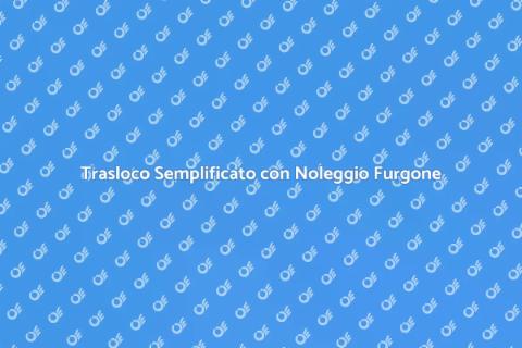 Noleggio Furgone per Trasloco Facile