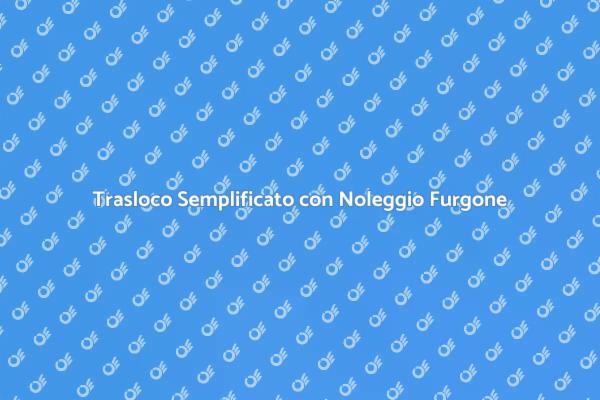 Facile Trasloco con Furgone Noleggiato