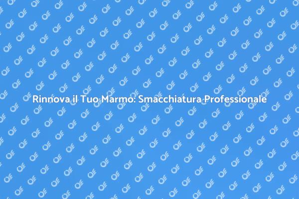 Smacchiare il Marmo per un Aspetto Nuovo