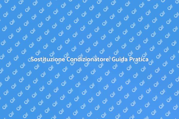 Sostituzione Condizionatore: Quando e Come