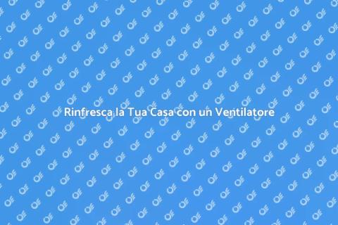 Installare un Ventilatore in Casa