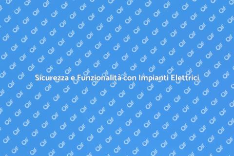 Impianti Elettrici: Sicurezza e Funzionalità