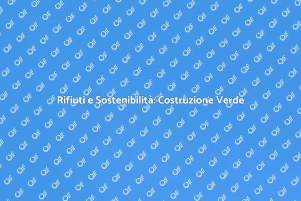 Rifiuti e Costruzione: Un Futuro Sostenibile