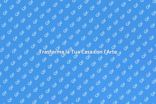 Rendi Unica la Tua Casa con l'Arte
