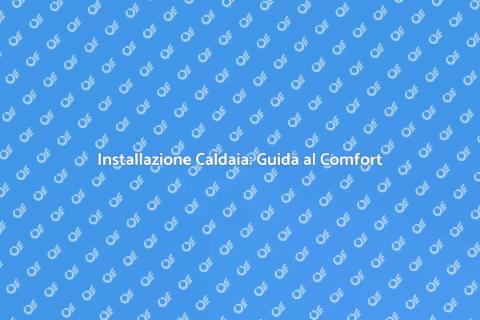Caldaia Installazione: Comfort e Efficienza