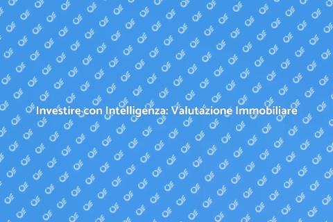 Valutazione Immobiliare: Investire nel Futuro