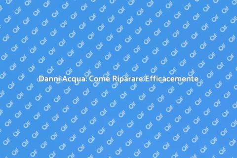 Riparazione Danni Acqua: Guida Essenziale