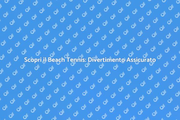 Scopri il Divertimento del Beach Tennis