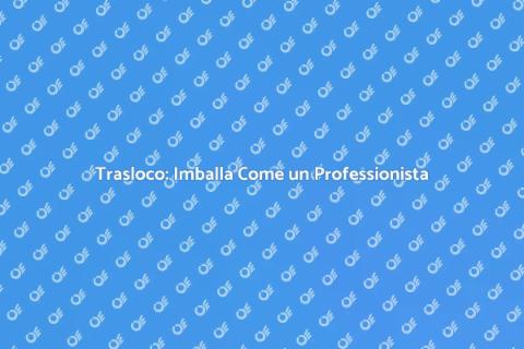Imballaggio: Guida al Trasloco Efficace