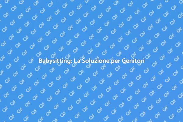 Scopri i Vantaggi del Babysitting