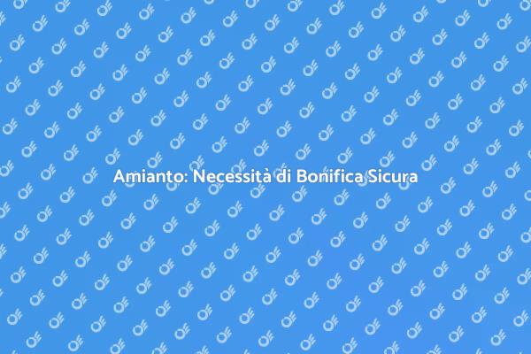 Amianto: Sicurezza e Bonifica Necessaria