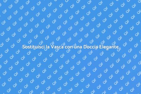 Rimuovi la Vecchia Vasca e Installa Doccia
