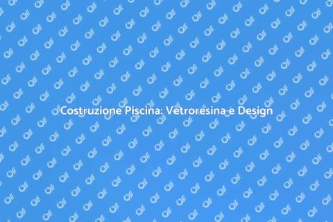 Piscina in Vetroresina: Guida Completa