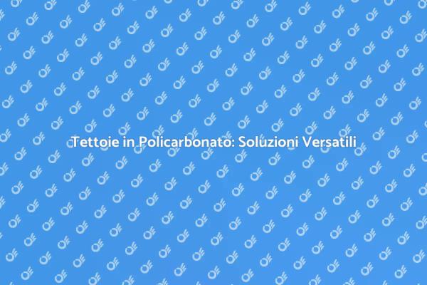 Tettoie in Policarbonato: Stile e Comfort