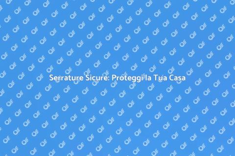 Sostituzione Serrature: Sicurezza Casa