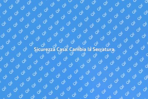 Cambiare la Serratura per Sicurezza
