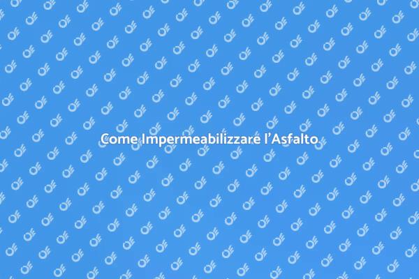 Impermeabilizzazione dell'Asfalto: Ecco Come