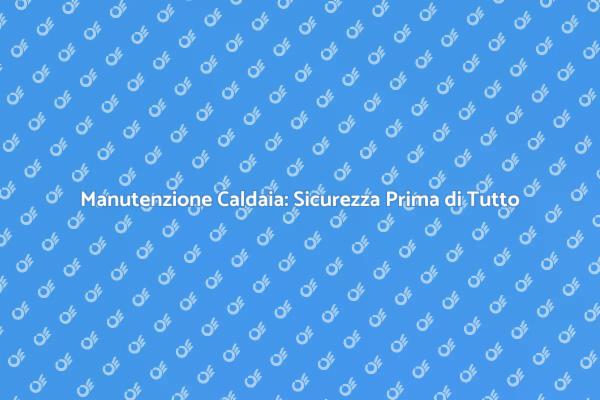 Caldaia: Rivedere per Sicurezza