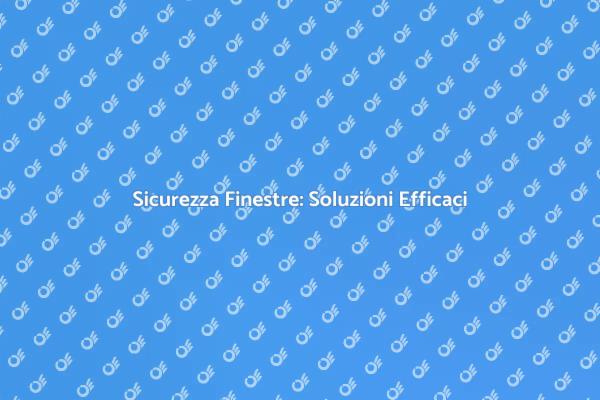 Finestre Sicure: Le Migliori Soluzioni