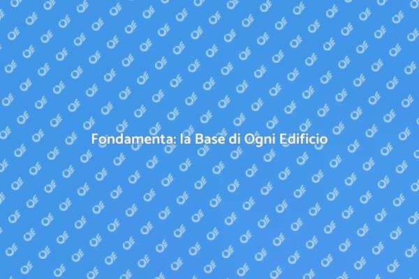 Importanza delle Fondamenta Edilizie