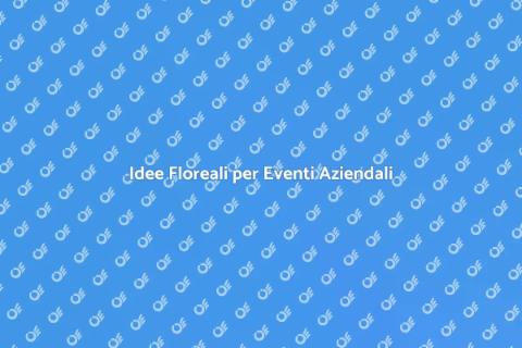 Fiori per Eventi Aziendali: Idee Uniche