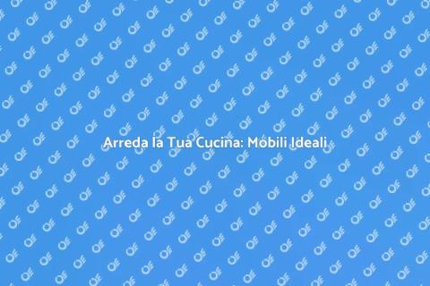 Mobili da Cucina: Guida all'Acquisto