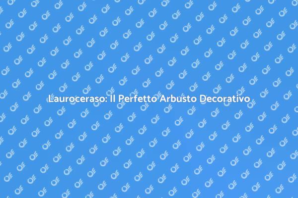 Scopri i Vantaggi della Siepe di Lauroceraso